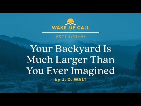 Your Backyard Is Much Larger Than You Ever Imagined – Acts 2:42–47 (Wake-Up Call with J.D. Walt) [Video]