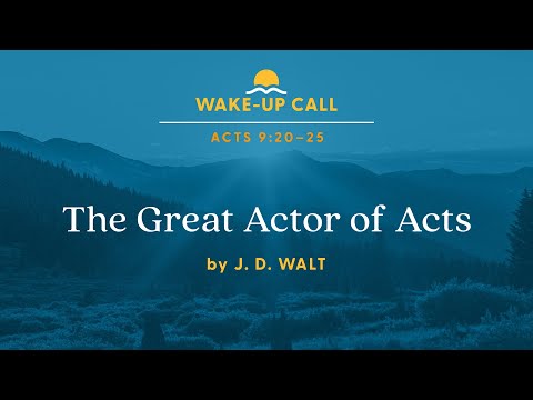The Great Actor of Acts – Acts 9:20–25 (Wake-Up Call with J. D. Walt) [Video]